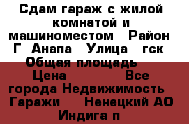 Сдам гараж с жилой комнатой и машиноместом › Район ­ Г. Анапа › Улица ­ гск-12 › Общая площадь ­ 72 › Цена ­ 20 000 - Все города Недвижимость » Гаражи   . Ненецкий АО,Индига п.